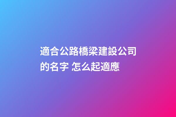適合公路橋梁建設公司的名字 怎么起適應-第1張-公司起名-玄機派